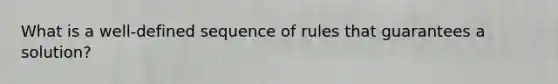 What is a well-defined sequence of rules that guarantees a solution?