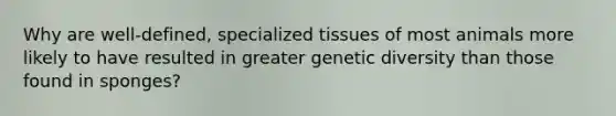 Why are well-defined, specialized tissues of most animals more likely to have resulted in greater genetic diversity than those found in sponges?