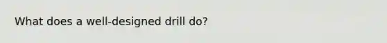 What does a well-designed drill do?