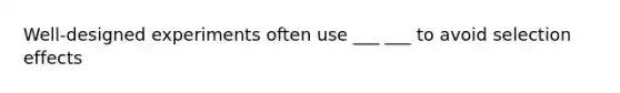 Well-designed experiments often use ___ ___ to avoid selection effects