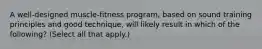 A well-designed muscle-fitness program, based on sound training principles and good technique, will likely result in which of the following? (Select all that apply.)