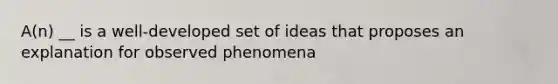 A(n) __ is a well-developed set of ideas that proposes an explanation for observed phenomena