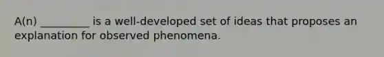 A(n) _________ is a well-developed set of ideas that proposes an explanation for observed phenomena.