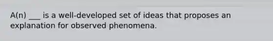 A(n) ___ is a well-developed set of ideas that proposes an explanation for observed phenomena.