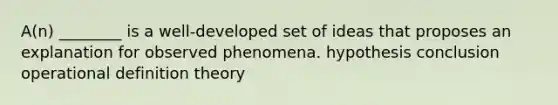 A(n) ________ is a well-developed set of ideas that proposes an explanation for observed phenomena. hypothesis conclusion operational definition theory