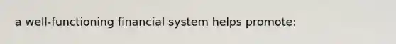 a well-functioning financial system helps promote: