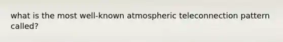 what is the most well-known atmospheric teleconnection pattern called?