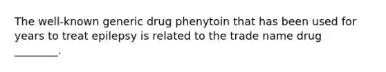 The well-known generic drug phenytoin that has been used for years to treat epilepsy is related to the trade name drug ________.