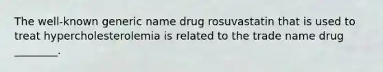 The well-known generic name drug rosuvastatin that is used to treat hypercholesterolemia is related to the trade name drug ________.