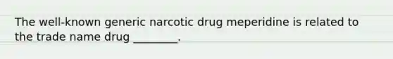 The well-known generic narcotic drug meperidine is related to the trade name drug ________.