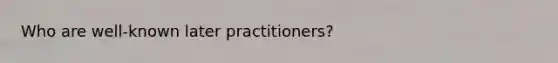 Who are well-known later practitioners?