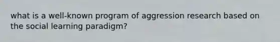 what is a well-known program of aggression research based on the social learning paradigm?