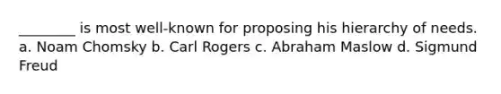 ________ is most well-known for proposing his hierarchy of needs. a. Noam Chomsky b. Carl Rogers c. Abraham Maslow d. Sigmund Freud