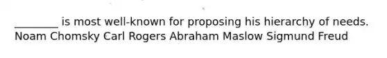 ________ is most well-known for proposing his hierarchy of needs. Noam Chomsky Carl Rogers Abraham Maslow Sigmund Freud