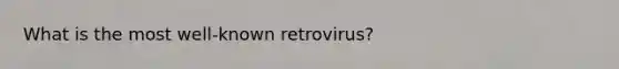 What is the most well-known retrovirus?