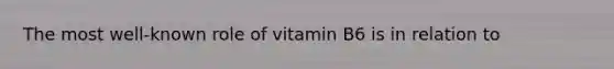 The most well-known role of vitamin B6 is in relation to