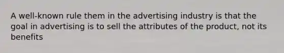 A well-known rule them in the advertising industry is that the goal in advertising is to sell the attributes of the product, not its benefits