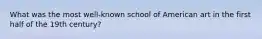 What was the most well-known school of American art in the first half of the 19th century?