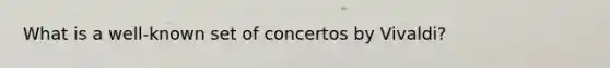 What is a well-known set of concertos by Vivaldi?