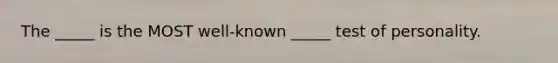 The _____ is the MOST well-known _____ test of personality.