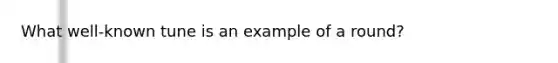 What well-known tune is an example of a round?