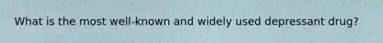 What is the most well-known and widely used depressant drug?