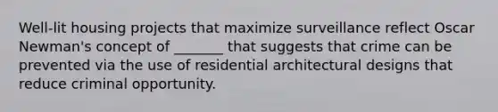 Well-lit housing projects that maximize surveillance reflect Oscar Newman's concept of _______ that suggests that crime can be prevented via the use of residential architectural designs that reduce criminal opportunity.