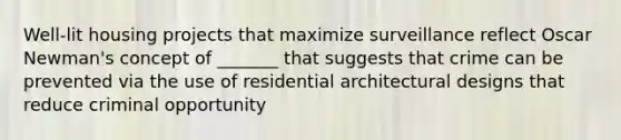 Well-lit housing projects that maximize surveillance reflect Oscar Newman's concept of _______ that suggests that crime can be prevented via the use of residential architectural designs that reduce criminal opportunity