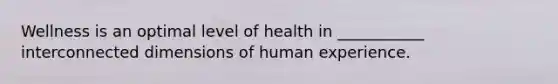 Wellness is an optimal level of health in ___________ interconnected dimensions of human experience.