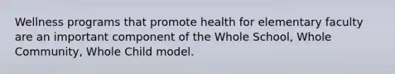 Wellness programs that promote health for elementary faculty are an important component of the Whole School, Whole Community, Whole Child model.