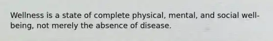 Wellness is a state of complete physical, mental, and social well-being, not merely the absence of disease.​