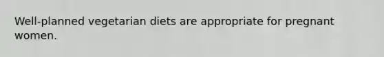 Well-planned vegetarian diets are appropriate for pregnant women.