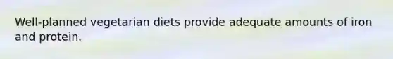 Well-planned vegetarian diets provide adequate amounts of iron and protein.