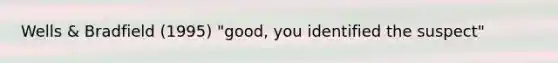 Wells & Bradfield (1995) "good, you identified the suspect"