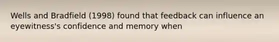 Wells and Bradfield (1998) found that feedback can influence an eyewitness's confidence and memory when