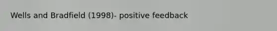 Wells and Bradfield (1998)- positive feedback