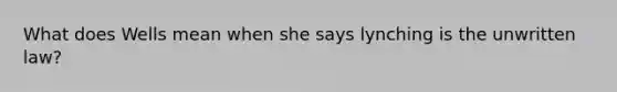 What does Wells mean when she says lynching is the unwritten law?