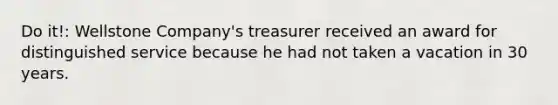 Do it!: Wellstone Company's treasurer received an award for distinguished service because he had not taken a vacation in 30 years.