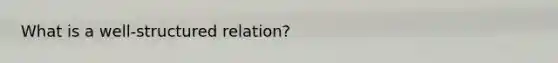 What is a well-structured relation?