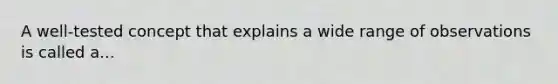 A well-tested concept that explains a wide range of observations is called a...