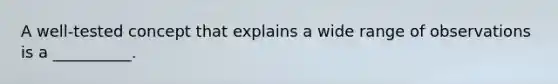 A well-tested concept that explains a wide range of observations is a __________.