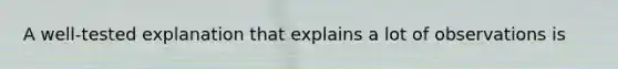 A well-tested explanation that explains a lot of observations is