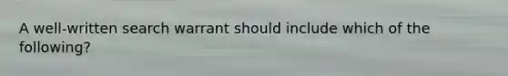 A well-written search warrant should include which of the following?