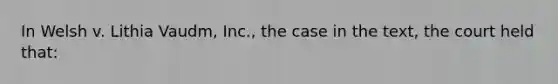 In Welsh v. Lithia Vaudm, Inc., the case in the text, the court held that: