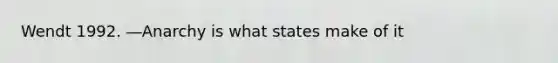 Wendt 1992. ―Anarchy is what states make of it