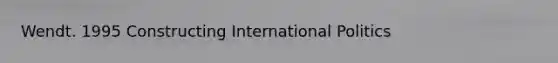 Wendt. 1995 Constructing International Politics