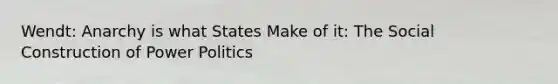 Wendt: Anarchy is what States Make of it: The Social Construction of Power Politics