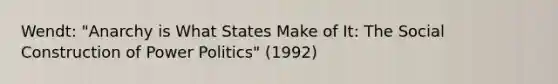 Wendt: "Anarchy is What States Make of It: The Social Construction of Power Politics" (1992)