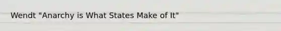 Wendt "Anarchy is What States Make of It"
