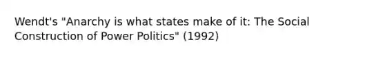 Wendt's "Anarchy is what states make of it: The Social Construction of Power Politics" (1992)